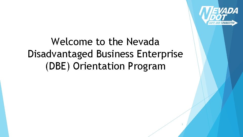 Welcome to the Nevada Disadvantaged Business Enterprise (DBE) Orientation Program 3 