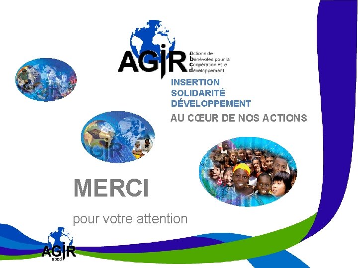 INSERTION SOLIDARITÉ DÉVELOPPEMENT AU CŒUR DE NOS ACTIONS MERCI pour votre attention 