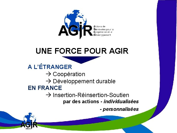 Notre MISSION UNE FORCE POUR AGIR A L’ÉTRANGER Coopération Développement durable EN FRANCE Insertion-Réinsertion-Soutien