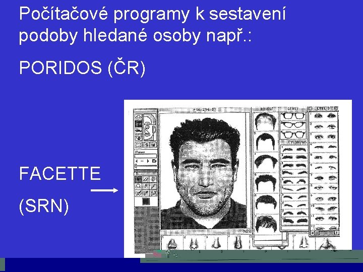 Počítačové programy k sestavení podoby hledané osoby např. : PORIDOS (ČR) FACETTE (SRN) 