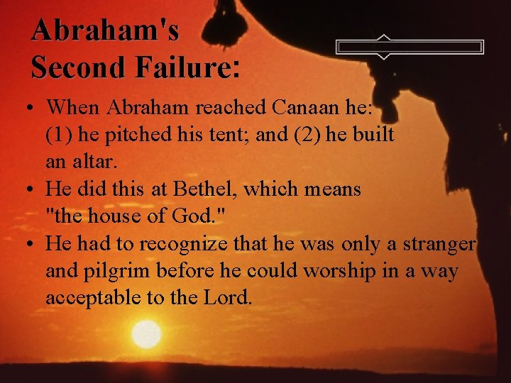 Abraham's Second Failure: Failure • When Abraham reached Canaan he: (1) he pitched his
