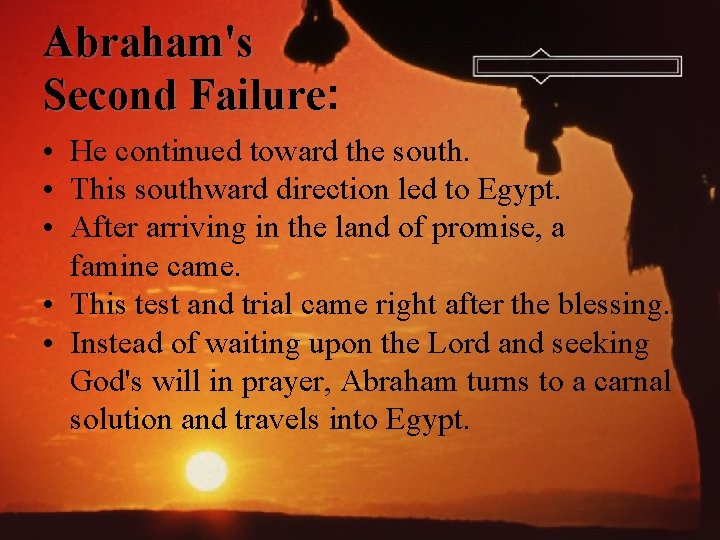 Abraham's Second Failure: Failure • He continued toward the south. • This southward direction