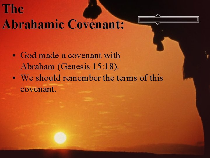 The Abrahamic Covenant: • God made a covenant with Abraham (Genesis 15: 18). •