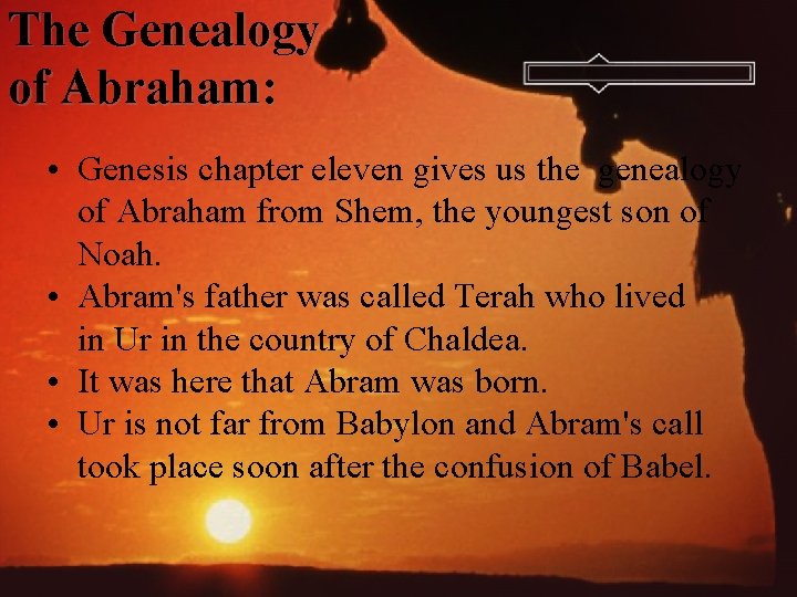 The Genealogy of Abraham: • Genesis chapter eleven gives us the genealogy of Abraham