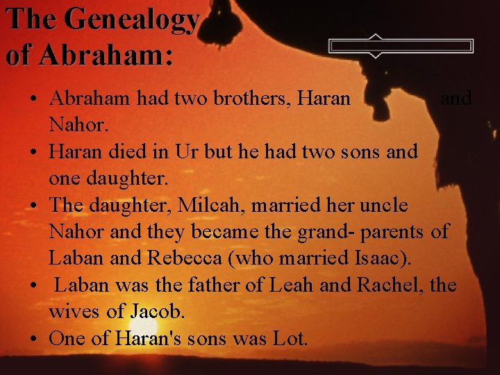 The Genealogy of Abraham: • Abraham had two brothers, Haran and Nahor. • Haran