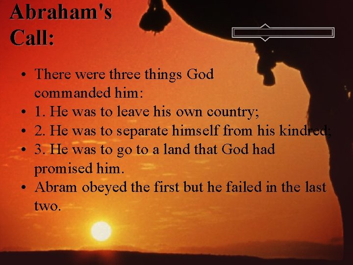 Abraham's Call: • There were three things God commanded him: • 1. He was