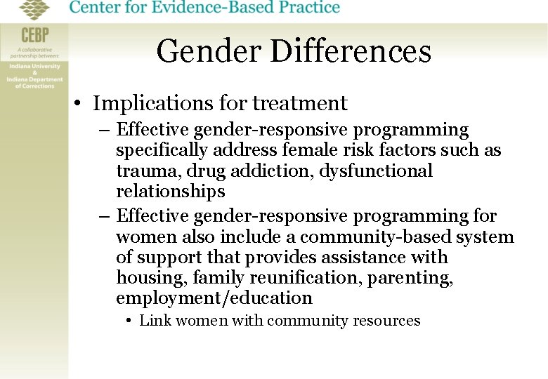 Gender Differences • Implications for treatment – Effective gender-responsive programming specifically address female risk