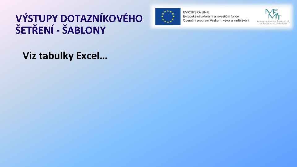 VÝSTUPY DOTAZNÍKOVÉHO ŠETŘENÍ - ŠABLONY Viz tabulky Excel… 