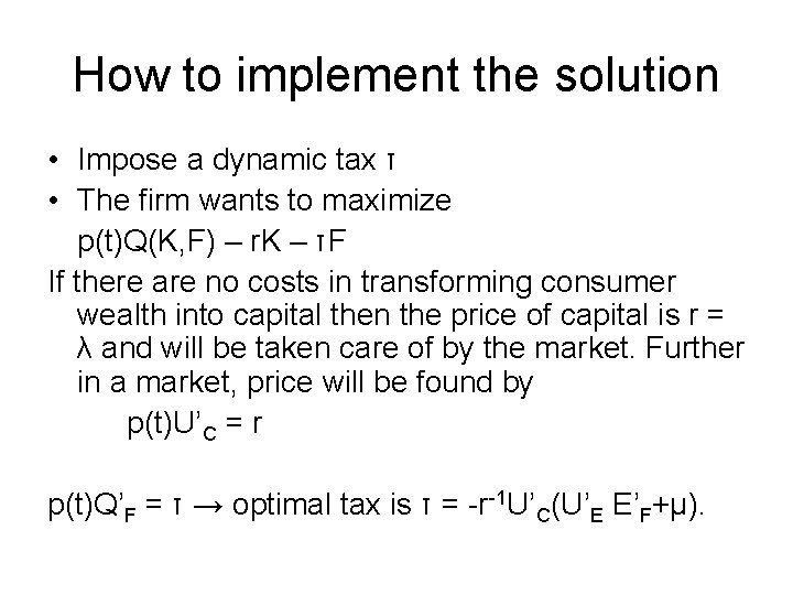 How to implement the solution • Impose a dynamic tax τ • The firm