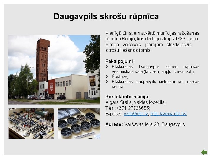 Daugavpils skrošu rūpnīca Vienīgā tūristiem atvērtā munīcijas ražošanas rūpnīca Baltijā, kas darbojas kopš 1886.
