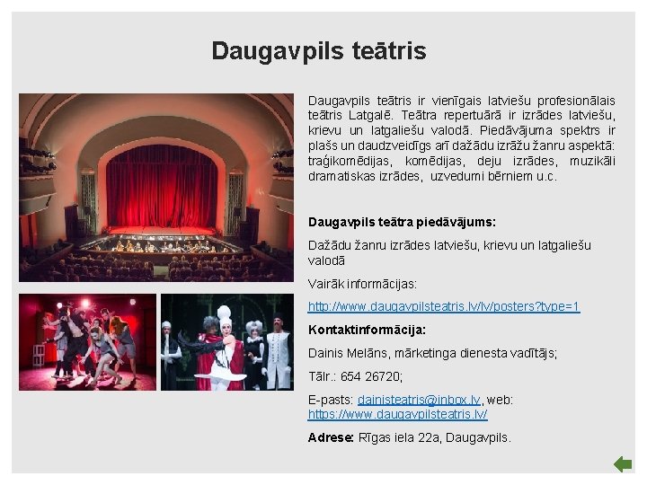 Daugavpils teātris ir vienīgais latviešu profesionālais teātris Latgalē. Teātra repertuārā ir izrādes latviešu, krievu