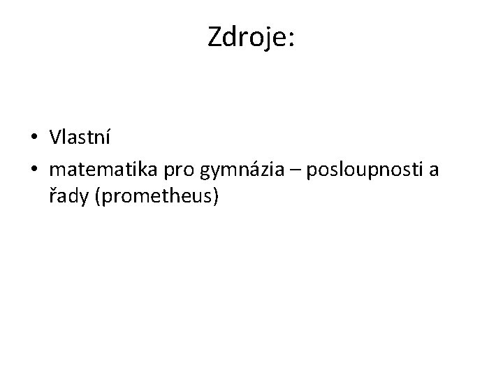 Zdroje: • Vlastní • matematika pro gymnázia – posloupnosti a řady (prometheus) 