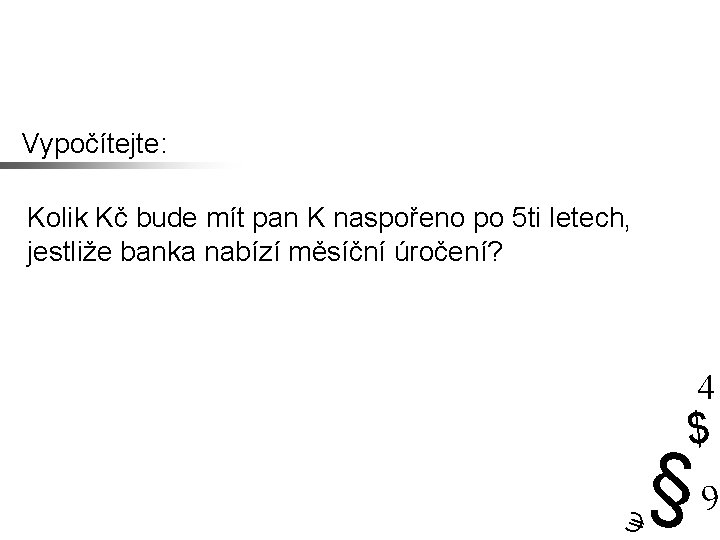 Vypočítejte: Kolik Kč bude mít pan K naspořeno po 5 ti letech, jestliže banka