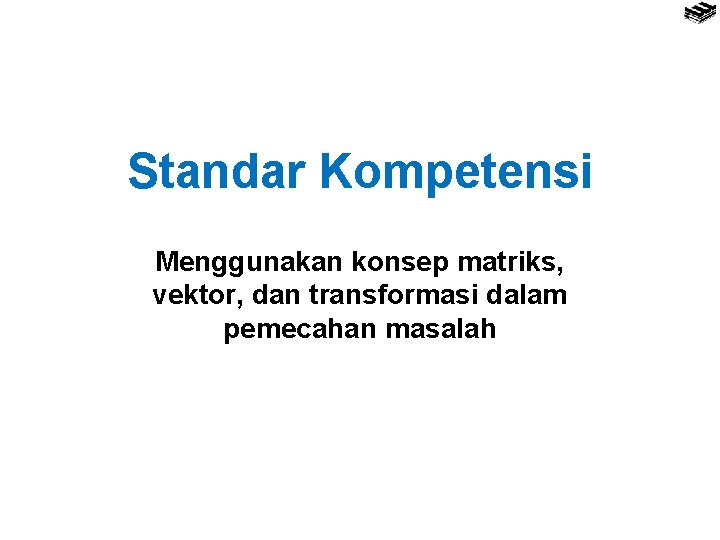 Standar Kompetensi Menggunakan konsep matriks, vektor, dan transformasi dalam pemecahan masalah 