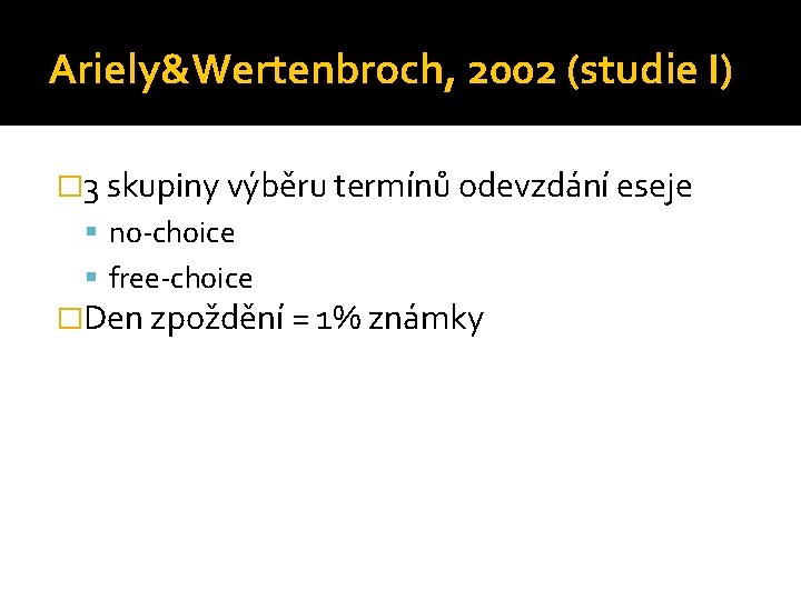 Ariely&Wertenbroch, 2002 (studie I) � 3 skupiny výběru termínů odevzdání eseje no-choice free-choice �Den