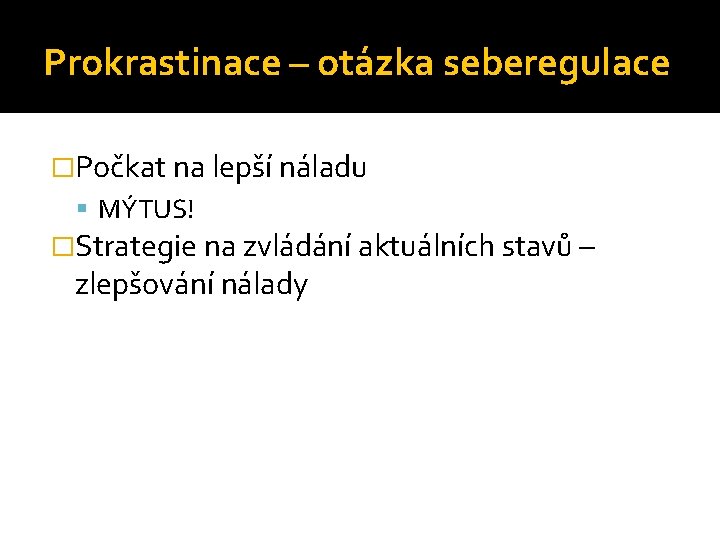 Prokrastinace – otázka seberegulace �Počkat na lepší náladu MÝTUS! �Strategie na zvládání aktuálních stavů