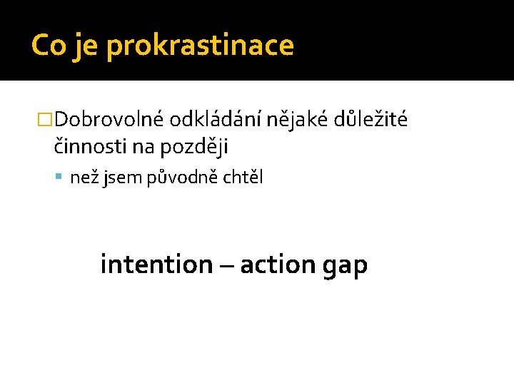 Co je prokrastinace �Dobrovolné odkládání nějaké důležité činnosti na později než jsem původně chtěl