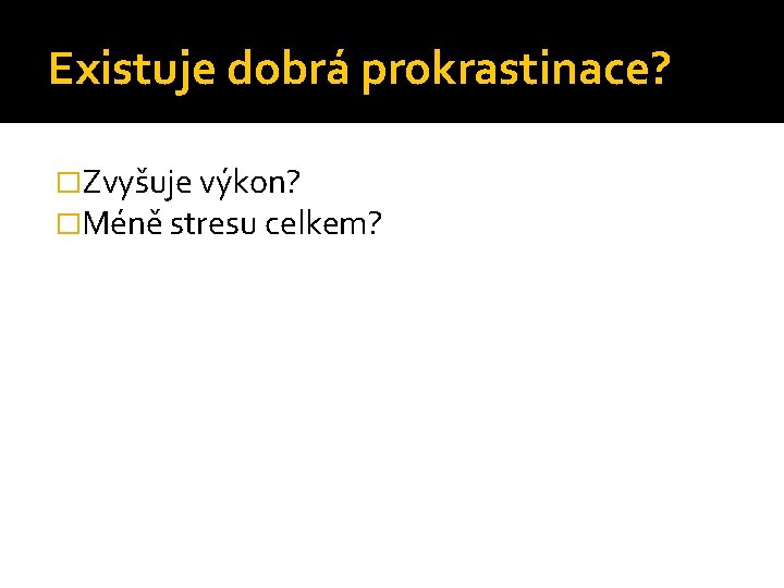 Existuje dobrá prokrastinace? �Zvyšuje výkon? �Méně stresu celkem? 