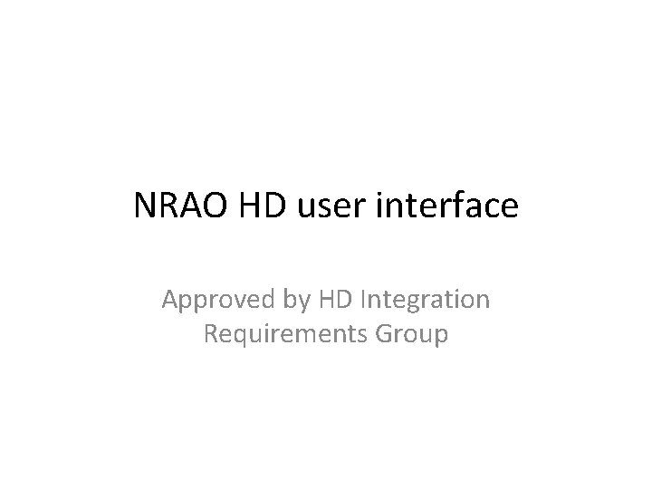 NRAO HD user interface Approved by HD Integration Requirements Group 