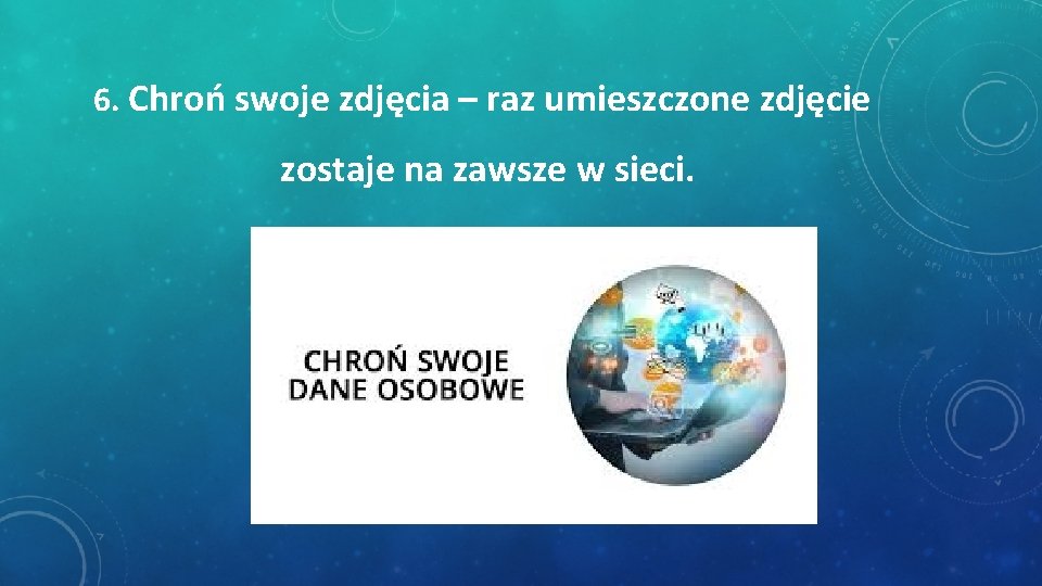 6. Chroń swoje zdjęcia – raz umieszczone zdjęcie zostaje na zawsze w sieci. 