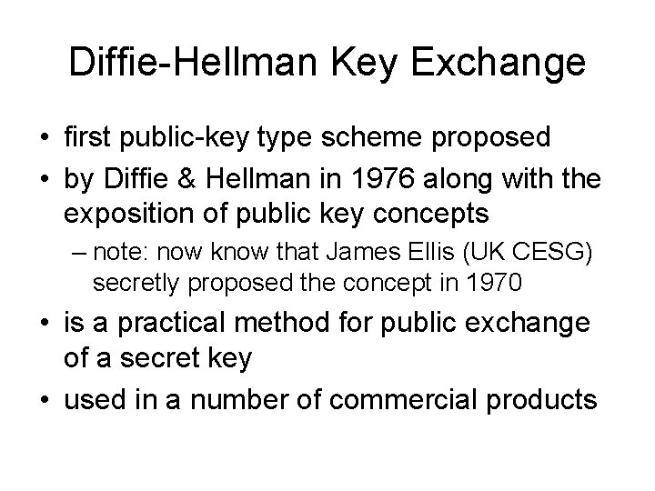 Diffie-Hellman Key Exchange • first public-key type scheme proposed • by Diffie & Hellman Diffie-Hellman Key Exchange • first public-key type scheme proposed • by Diffie & Hellman
