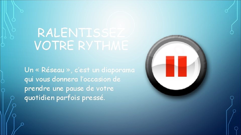 RALENTISSEZ VOTRE RYTHME Un « Réseau » , c’est un diaporama qui vous donnera