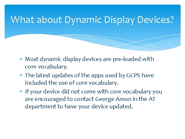 What about Dynamic Display Devices? Most dynamic display devices are pre-loaded with core vocabulary.