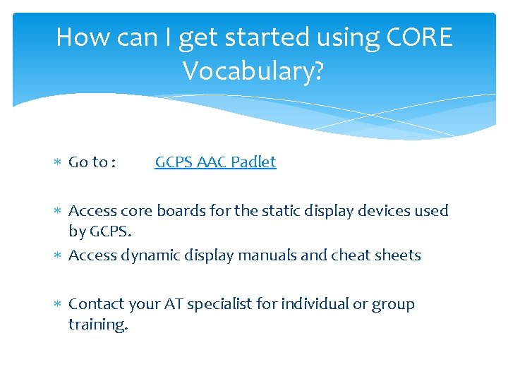 How can I get started using CORE Vocabulary? Go to : GCPS AAC Padlet