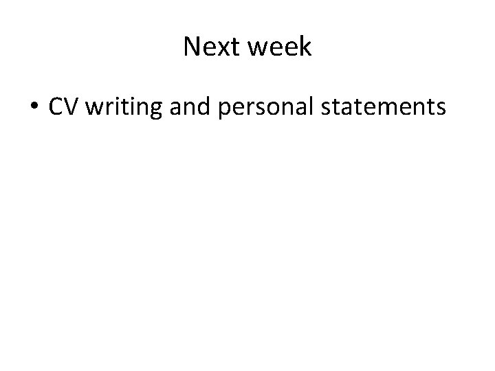 Next week • CV writing and personal statements 