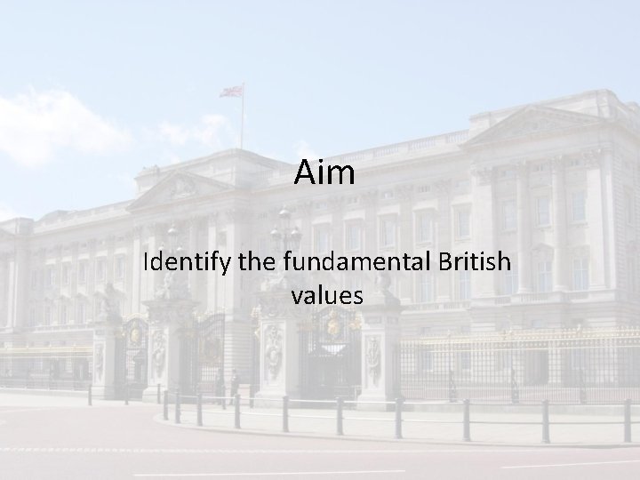 Aim Identify the fundamental British values 