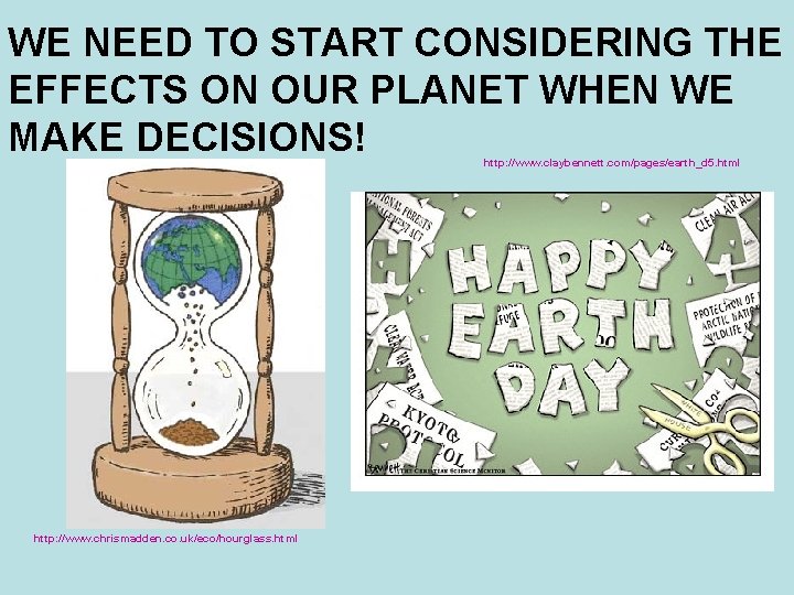WE NEED TO START CONSIDERING THE EFFECTS ON OUR PLANET WHEN WE MAKE DECISIONS!