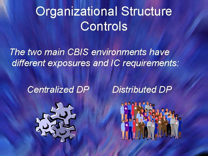 Organizational Structure Controls The two main CBIS environments have different exposures and IC requirements: