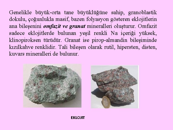 Genelikle büyük-orta tane büyüklüğüne sahip, granoblastik dokulu, çoğunlukla masif, bazen folyasyon gösteren eklojitlerin ana