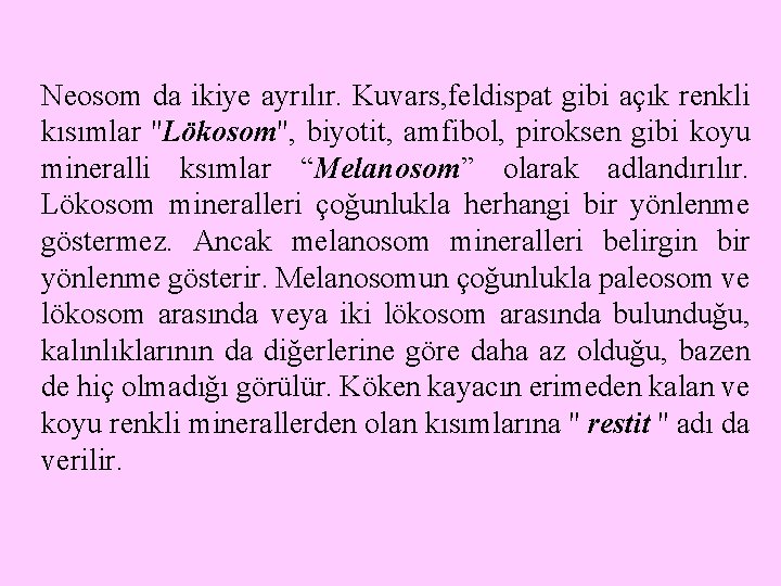 Neosom da ikiye ayrılır. Kuvars, feldispat gibi açık renkli kısımlar ''Lökosom'', biyotit, amfibol, piroksen