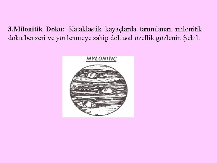 3. Milonitik Doku: Kataklastik kayaçlarda tanımlanan milonitik doku benzeri ve yönlenmeye sahip dokusal özellik