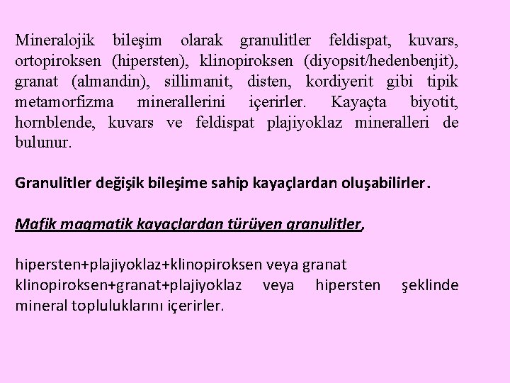 Mineralojik bileşim olarak granulitler feldispat, kuvars, ortopiroksen (hipersten), klinopiroksen (diyopsit/hedenbenjit), granat (almandin), sillimanit, disten,