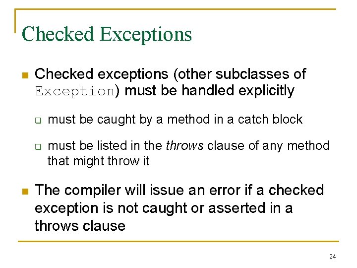 Checked Exceptions n Checked exceptions (other subclasses of Exception) must be handled explicitly q