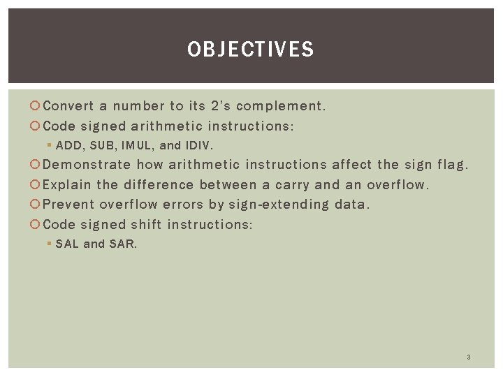 OBJECTIVES Convert a number to its 2’s complement. Code signed arithmetic instructions: § ADD,