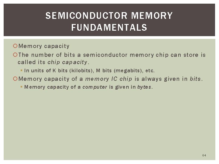 SEMICONDUCTOR MEMORY FUNDAMENTALS Memory capacity The number of bits a semiconductor memory chip can