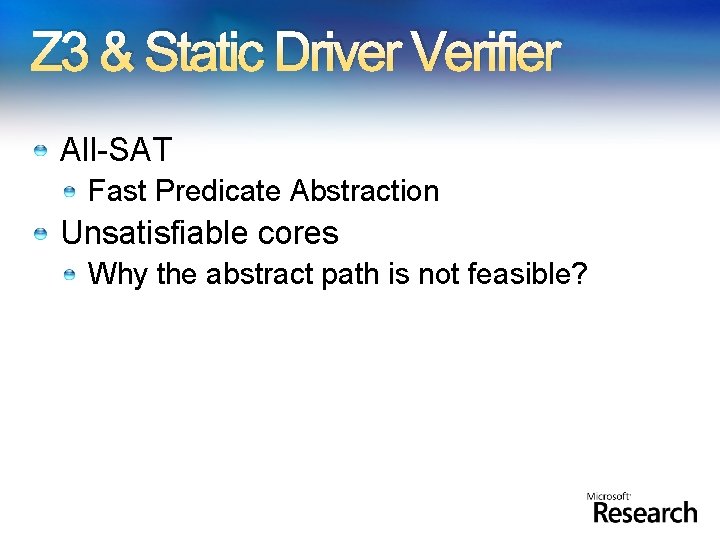 Z 3 & Static Driver Verifier All-SAT Fast Predicate Abstraction Unsatisfiable cores Why the