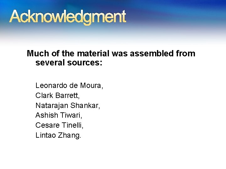 Acknowledgment Much of the material was assembled from several sources: Leonardo de Moura, Clark