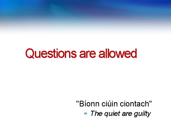 Questions are allowed "Bíonn ciúin ciontach" The quiet are guilty 