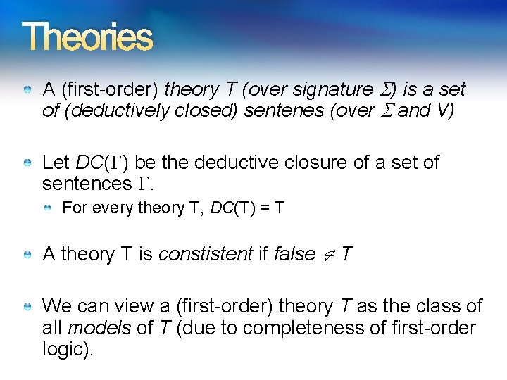 Theories A (first-order) theory T (over signature ) is a set of (deductively closed)