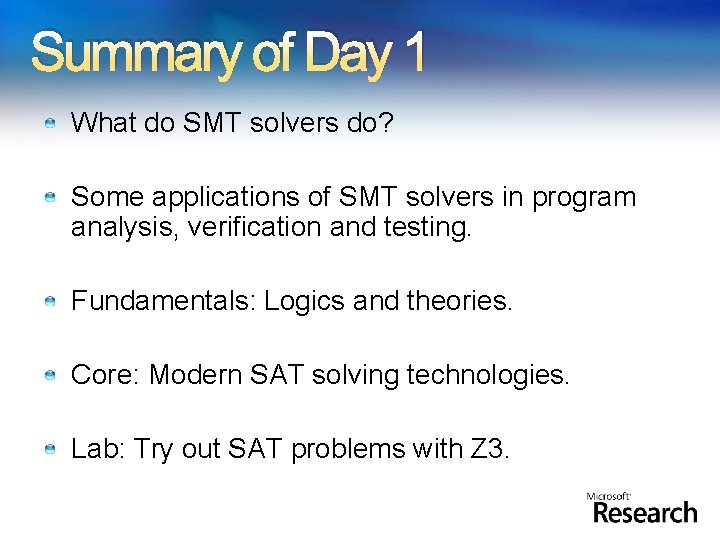 Summary of Day 1 What do SMT solvers do? Some applications of SMT solvers