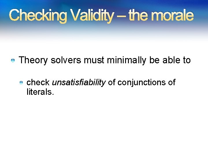 Checking Validity – the morale Theory solvers must minimally be able to check unsatisfiability