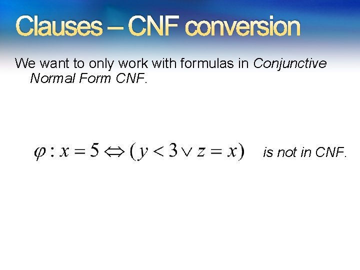 Clauses – CNF conversion We want to only work with formulas in Conjunctive Normal