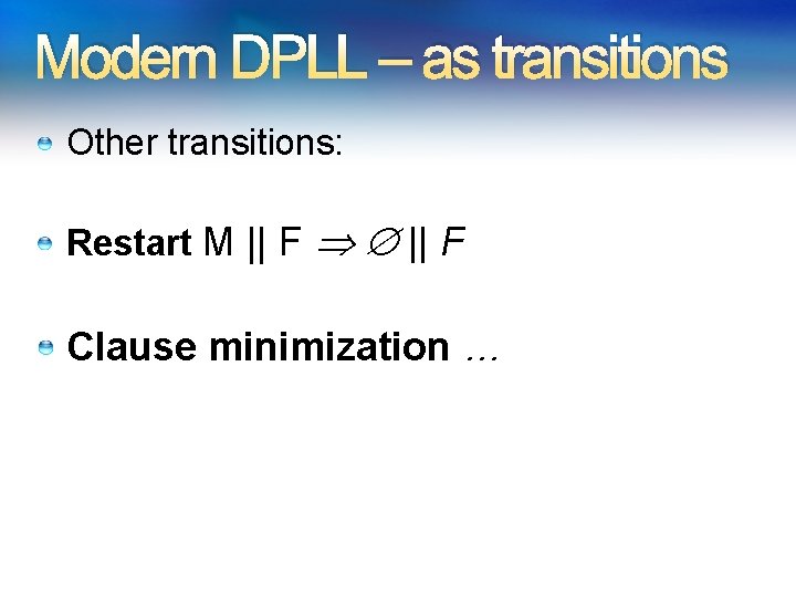 Modern DPLL – as transitions Other transitions: Restart M || F Clause minimization …