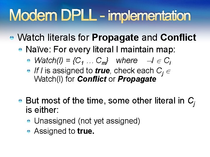 Modern DPLL - implementation Watch literals for Propagate and Conflict Naïve: For every literal