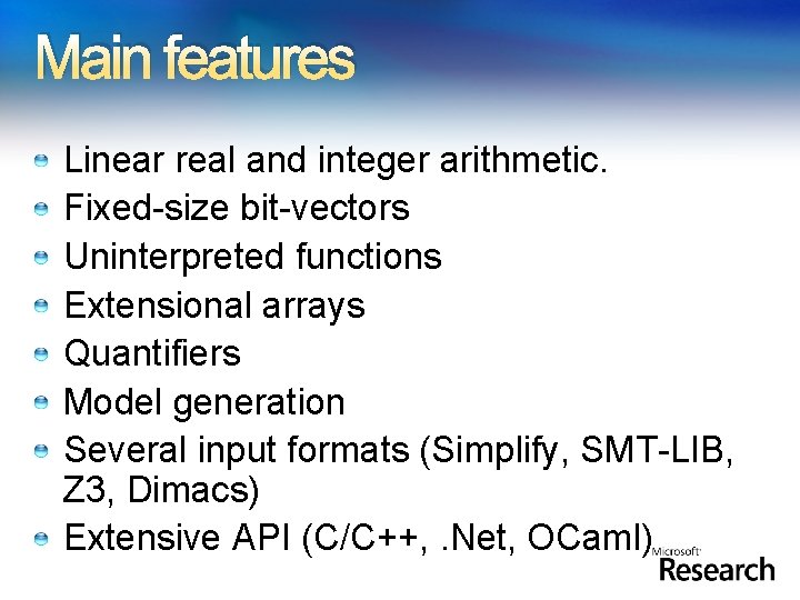 Main features Linear real and integer arithmetic. Fixed-size bit-vectors Uninterpreted functions Extensional arrays Quantifiers