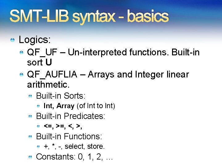 SMT-LIB syntax - basics Logics: QF_UF – Un-interpreted functions. Built-in sort U QF_AUFLIA –